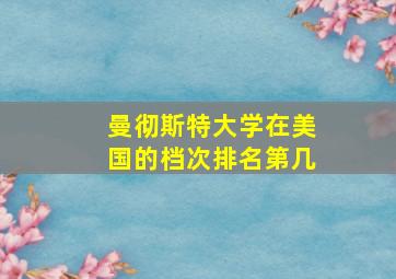 曼彻斯特大学在美国的档次排名第几