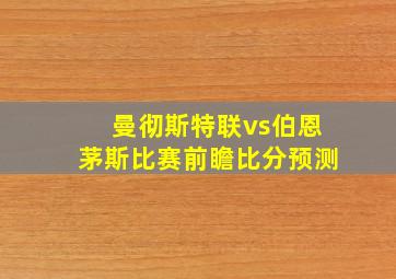 曼彻斯特联vs伯恩茅斯比赛前瞻比分预测