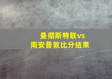 曼彻斯特联vs南安普敦比分结果