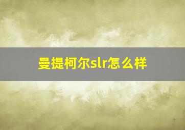 曼提柯尔slr怎么样