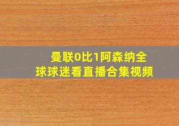 曼联0比1阿森纳全球球迷看直播合集视频