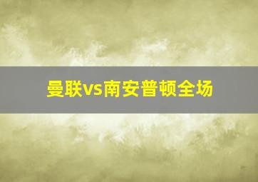 曼联vs南安普顿全场