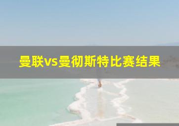 曼联vs曼彻斯特比赛结果