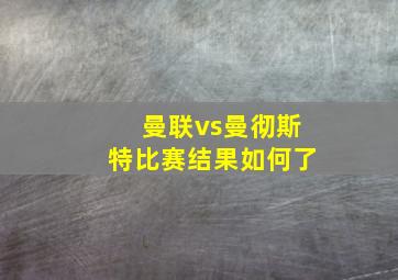 曼联vs曼彻斯特比赛结果如何了