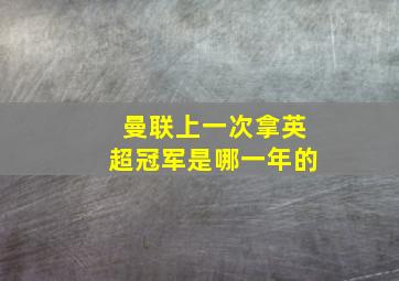 曼联上一次拿英超冠军是哪一年的