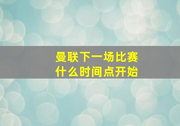 曼联下一场比赛什么时间点开始