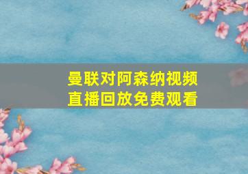 曼联对阿森纳视频直播回放免费观看