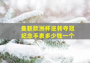 曼联欧洲杯逆转夺冠纪念手表多少钱一个