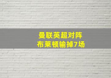 曼联英超对阵布莱顿输掉7场