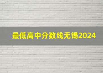 最低高中分数线无锡2024