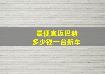 最便宜迈巴赫多少钱一台新车