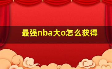 最强nba大o怎么获得