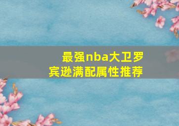 最强nba大卫罗宾逊满配属性推荐