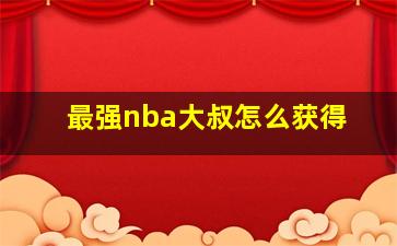 最强nba大叔怎么获得