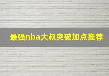 最强nba大叔突破加点推荐