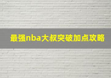 最强nba大叔突破加点攻略