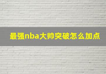 最强nba大帅突破怎么加点