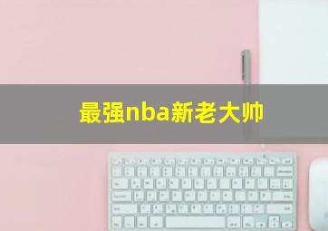 最强nba新老大帅