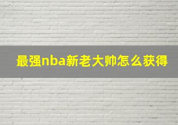 最强nba新老大帅怎么获得