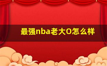 最强nba老大O怎么样