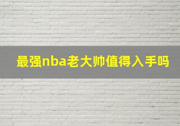 最强nba老大帅值得入手吗