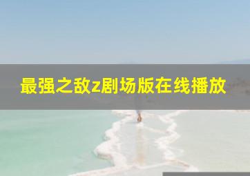 最强之敌z剧场版在线播放