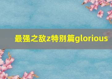 最强之敌z特别篇glorious