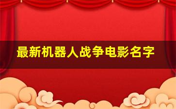 最新机器人战争电影名字