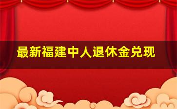 最新福建中人退休金兑现