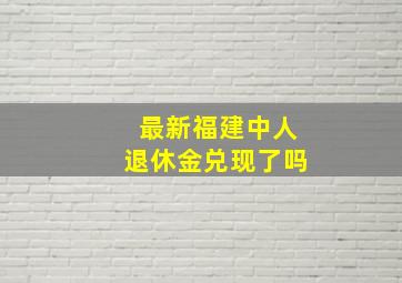 最新福建中人退休金兑现了吗