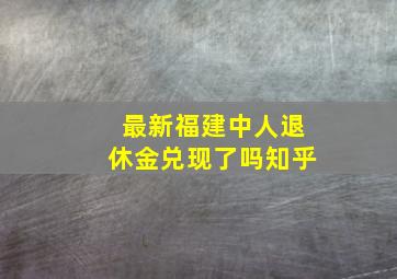 最新福建中人退休金兑现了吗知乎