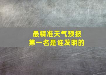 最精准天气预报第一名是谁发明的