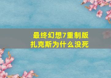 最终幻想7重制版扎克斯为什么没死