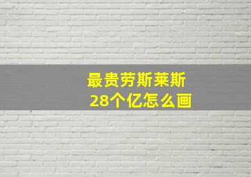 最贵劳斯莱斯28个亿怎么画