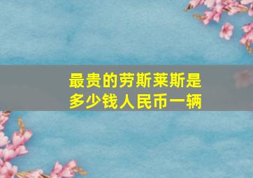 最贵的劳斯莱斯是多少钱人民币一辆