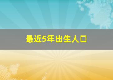 最近5年出生人口