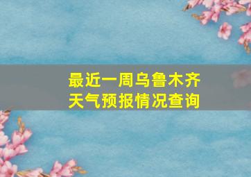 最近一周乌鲁木齐天气预报情况查询