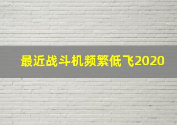 最近战斗机频繁低飞2020