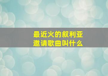 最近火的叙利亚邀请歌曲叫什么