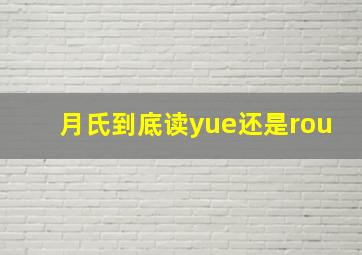 月氏到底读yue还是rou