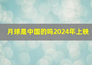 月球是中国的吗2024年上映