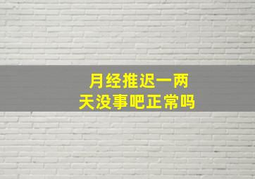 月经推迟一两天没事吧正常吗