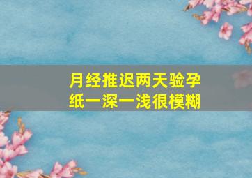 月经推迟两天验孕纸一深一浅很模糊