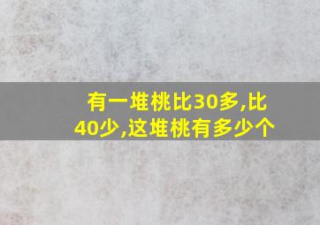 有一堆桃比30多,比40少,这堆桃有多少个