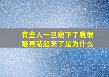 有些人一旦跪下了就很难再站起来了是为什么