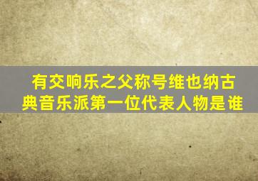 有交响乐之父称号维也纳古典音乐派第一位代表人物是谁