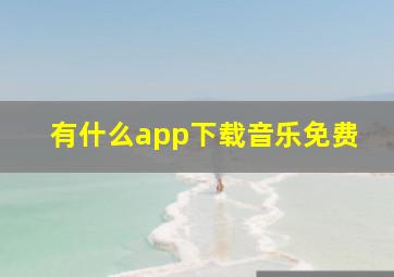 有什么app下载音乐免费