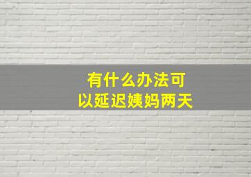 有什么办法可以延迟姨妈两天