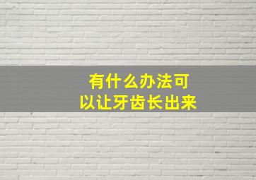 有什么办法可以让牙齿长出来