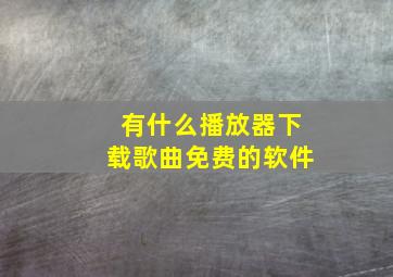 有什么播放器下载歌曲免费的软件